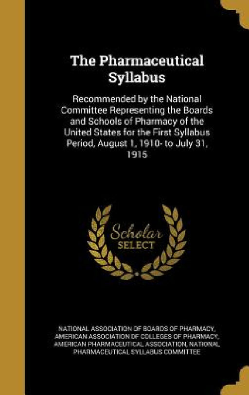 The Pharmaceutical Syllabus: Recommended by the National Committee Representing the Boards and Schools of Pharmacy of the United States for the Fir by National Association of Boards of Pharma, American Association of Colleges of Phar, American Pharmaceutical Association