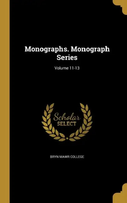 Monographs. Monograph Series; Volume 11-13 by Bryn Mawr College