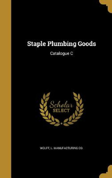 Staple Plumbing Goods: Catalogue C by L. Manufacturing Co Wolff