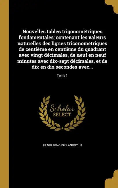 Nouvelles tables trigonométriques fondamentales; contenant les valeurs naturelles des lignes triconométriques de centième en centième du quadrant avec by Henri 1862-1929 Andoyer