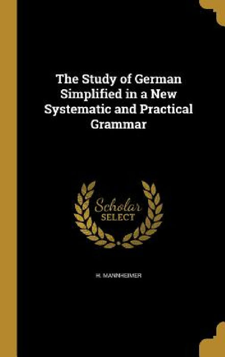 The Study of German Simplified in a New Systematic and Practical Grammar by H. Mannheimer