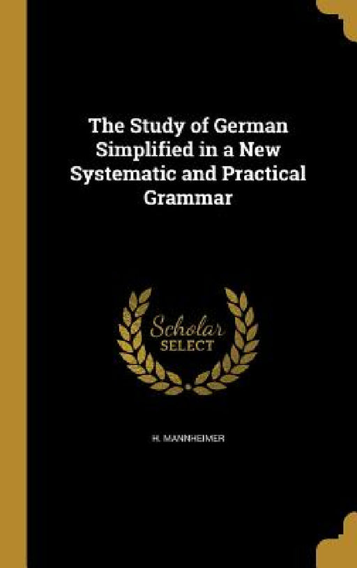 The Study of German Simplified in a New Systematic and Practical Grammar by H. Mannheimer