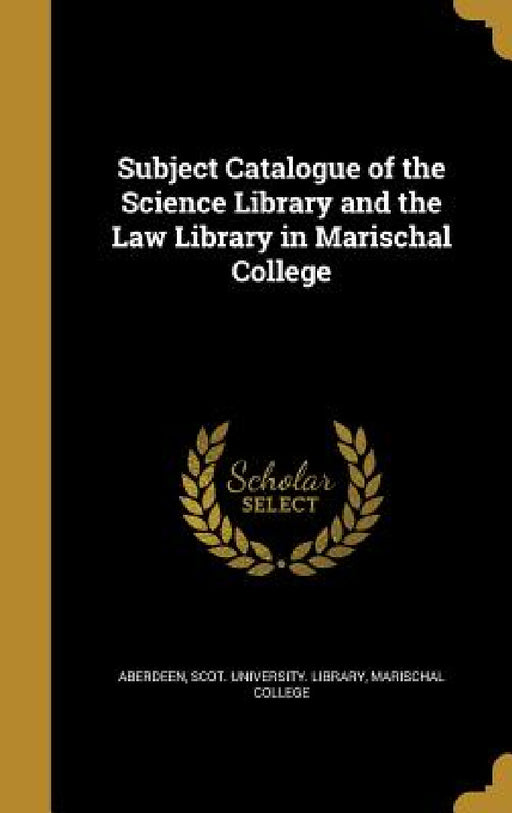 Subject Catalogue of the Science Library and the Law Library in Marischal College by Scot University Library Mar Aberdeen