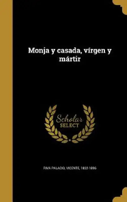 Monja y casada, vírgen y mártir by Vicente 1832-1896 Riva Palacio