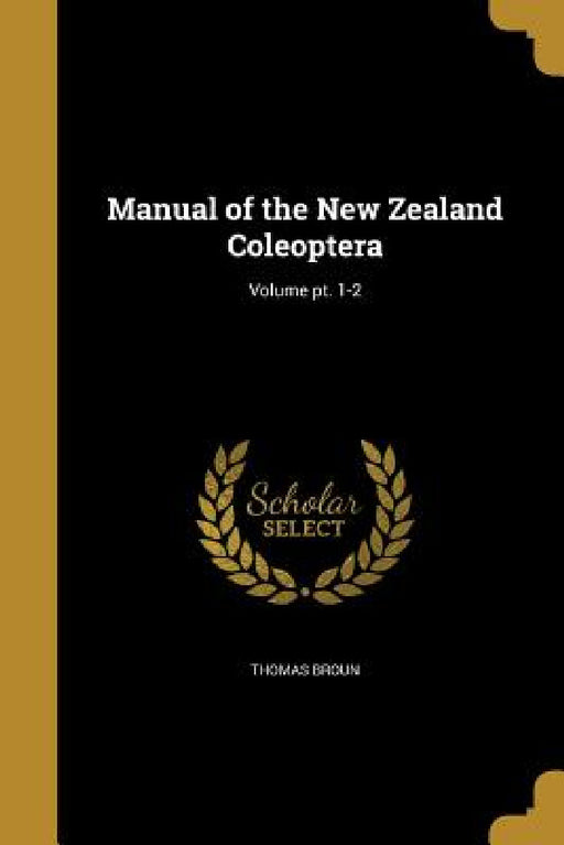 Manual of the New Zealand Coleoptera; Volume pt. 1-2 by Thomas Broun