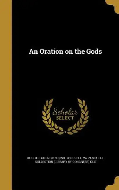An Oration on the Gods by Robert Green 1833-1899 Ingersoll, Ya Pamphlet Collection (Library of Congr