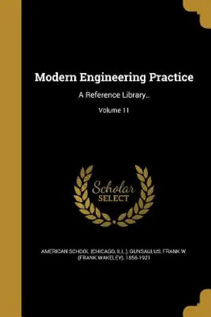 Modern Engineering Practice: A Reference Library..; Volume 11 by Chicago American School, Frank W. (Frank Wakeley) 185 Gunsaulus