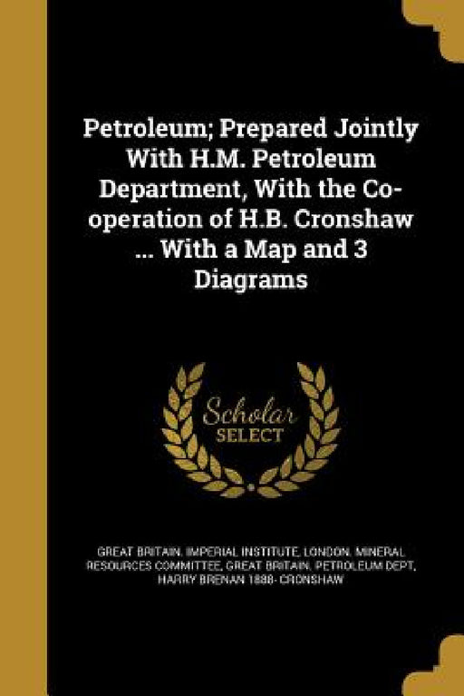 Petroleum; Prepared Jointly With H.M. Petroleum Department, With the Co-operation of H.B. Cronshaw ... With a Map and 3 Diagrams by Londo Great Britain Imperial Institute, Great Britain Petroleum Dept, Harry Brenan 1888- Cronshaw