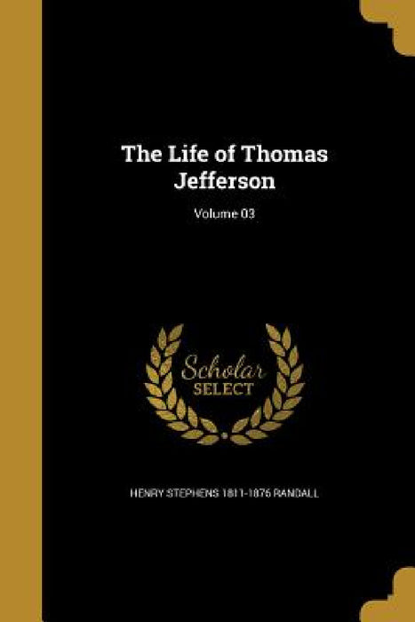 The Life of Thomas Jefferson; Volume 03 by Henry Stephens 1811-1876 Randall
