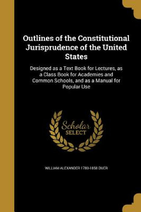 Outlines of the Constitutional Jurisprudence of the United States by William Alexander 1780-1858 Duer