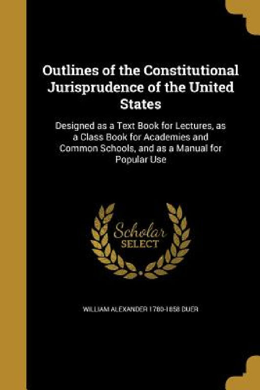 Outlines of the Constitutional Jurisprudence of the United States by William Alexander 1780-1858 Duer