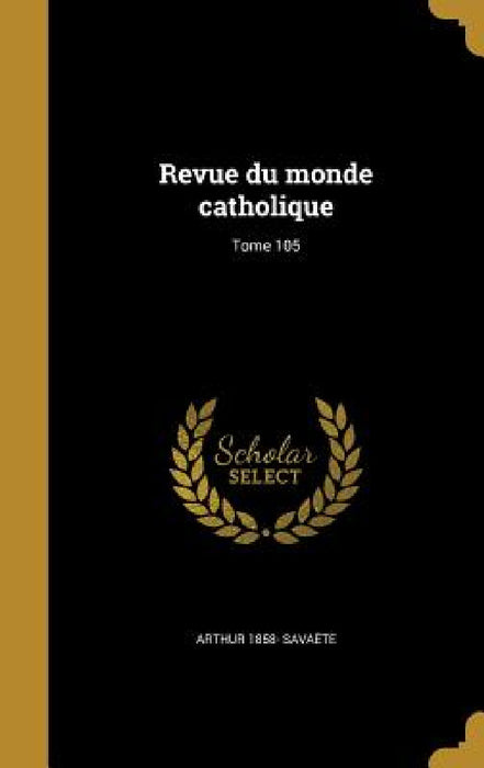Revue du monde catholique; Tome 105 by Arthur 1858- Savaète