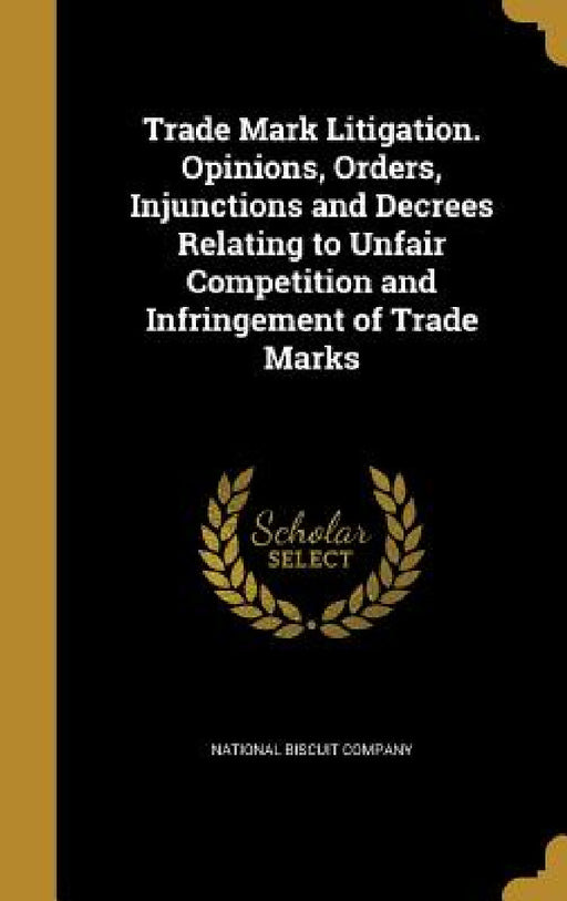 Trade Mark Litigation. Opinions, Orders, Injunctions and Decrees Relating to Unfair Competition and Infringement of Trade Marks by National Biscuit Company