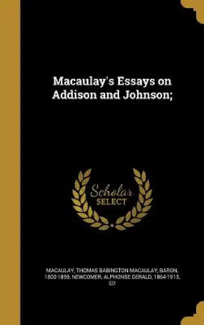 Macaulay's Essays on Addison and Johnson; by Thomas Babington Macaulay Bar Macaulay, Alphonse Gerald 1864-1913 Newcomer