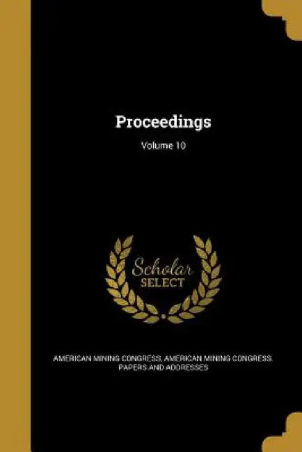 Proceedings; Volume 10 by American Mining Congress, American Mining Congress Papers and Add