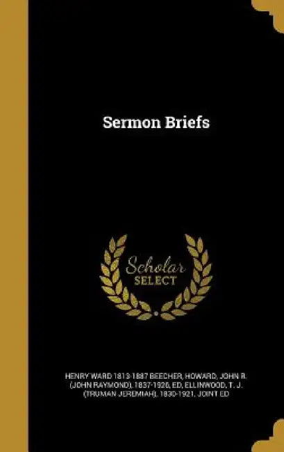 Sermon Briefs by Henry Ward 1813-1887 Beecher, John R. (John Raymond) 1837-192 Howard, T. J. (Truman Jeremiah) 1830 Ellinwood