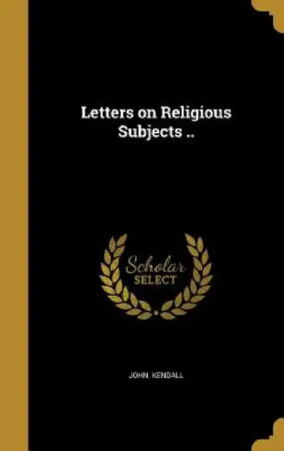 Letters on Religious Subjects .. by John Kendall