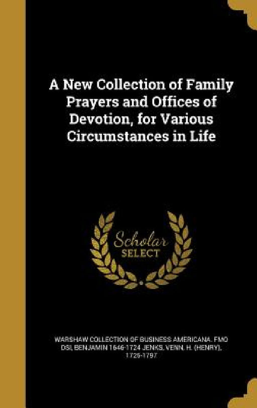 A New Collection of Family Prayers and Offices of Devotion, for Various Circumstances in Life by Warshaw Collection of Business Americana, Benjamin 1646-1724 Jenks, H. (Henry) 1725-1797 Venn