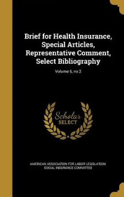 Brief for Health Insurance, Special Articles, Representative Comment, Select Bibliography; Volume 6, no.2 by American Association for Labor Legislati