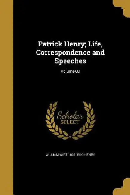 Patrick Henry; Life, Correspondence and Speeches; Volume 03 by William Wirt 1831-1900 Henry