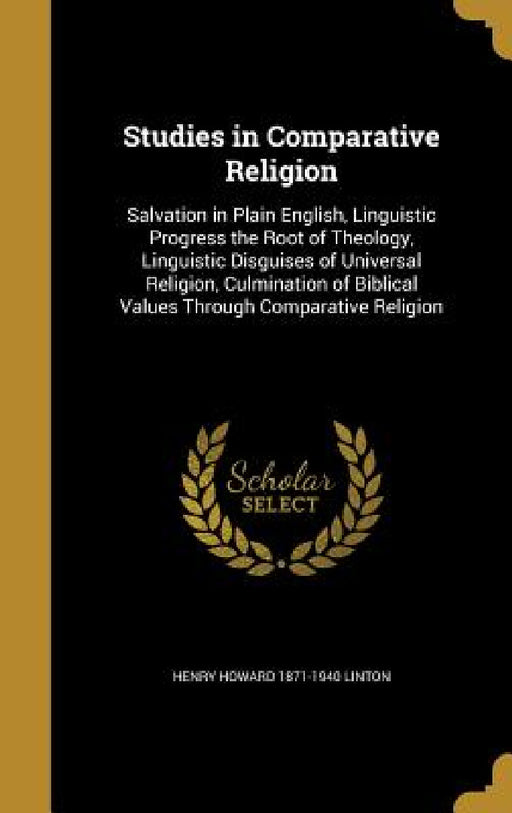 Studies in Comparative Religion: Salvation in Plain English, Linguistic Progress the Root of Theology, Linguistic Disguises of Universal Religion, Cul by Henry Howard 1871-1940 Linton