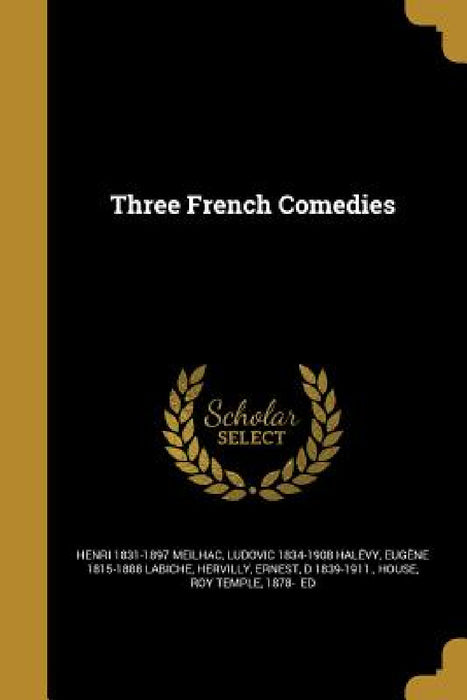 Three French Comedies by Henri 1831-1897 Meilhac, Ludovic 1834-1908 Halévy, Eugène 1815-1888 Labiche