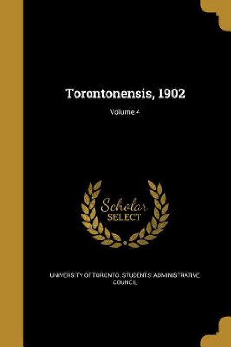 Torontonensis, 1902; Volume 4 by University of Toronto Students' Adminis