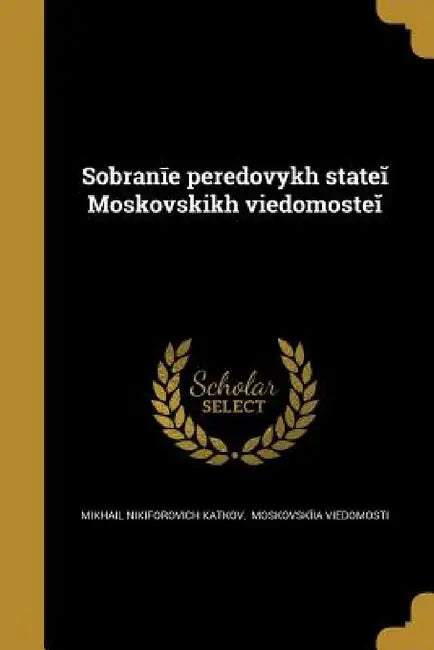 Sobranīe peredovykh stateĭ Moskovskikh vi︠e︡domosteĭ by Moskovsk Mikhail Nikiforovich Katkov