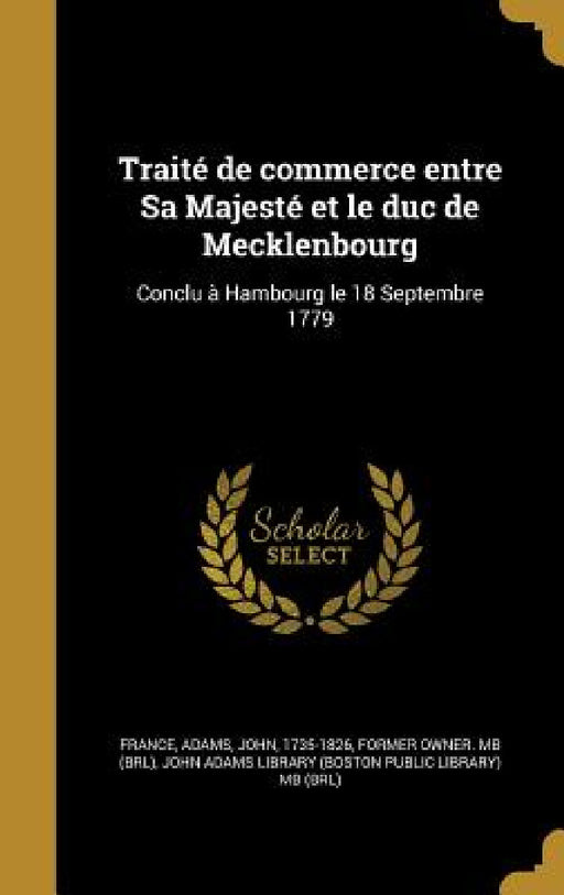 Traité de commerce entre Sa Majesté et le duc de Mecklenbourg: Conclu à Hambourg le 18 Septembre 1779 by France, John 1735-1826 Adams, John Adams Library (Boston Public Librar
