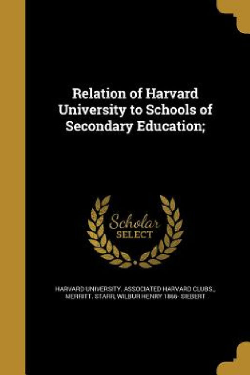Relation of Harvard University to Schools of Secondary Education; by Harvard University Associated Harvard C., Merritt Starr, Wilbur Henry 1866- Siebert