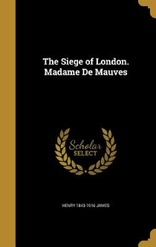 The Siege of London. Madame De Mauves by Henry 1843-1916 James