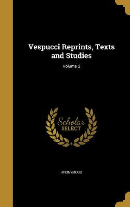 Vespucci Reprints, Texts and Studies; Volume 2 by Anonymous