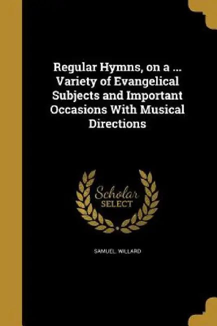 Regular Hymns, on a ... Variety of Evangelical Subjects and Important Occasions With Musical Directions by Samuel Willard