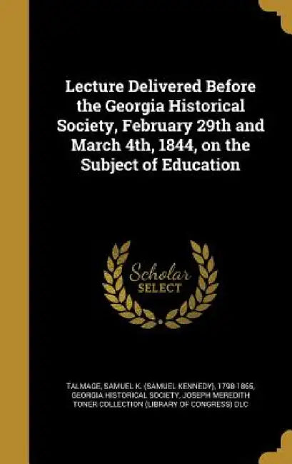 Lecture Delivered Before the Georgia Historical Society, February 29th and March 4th, 1844, on the Subject of Education by Samuel K. (Samuel Kennedy) 179 Talmage, Georgia Historical Society, Joseph Meredith Toner Collection (Librar