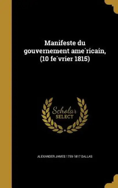 Manifeste du gouvernement américain, (10 février 1815) by Alexander James 1759-1817 Dallas