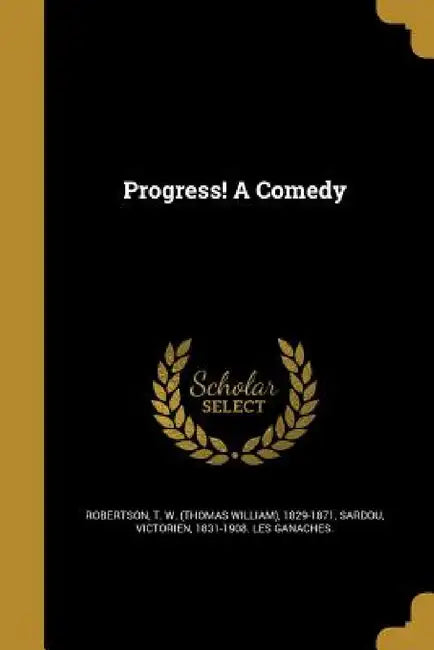 Progress! A Comedy by T. W. (Thomas William) 1829- Robertson, Victorien 1831-1908 Les Ganach Sardou