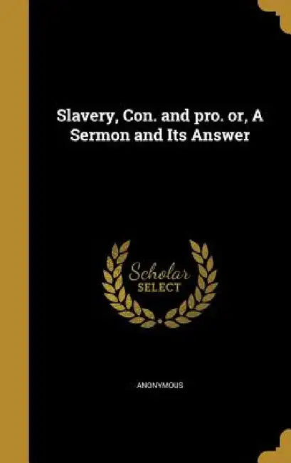 Slavery, Con. and pro. or, A Sermon and Its Answer by Anonymous