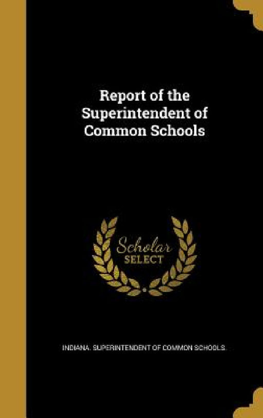 Report of the Superintendent of Common Schools by Indiana Superintendent of Common School