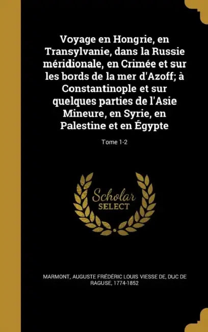 Voyage en Hongrie, en Transylvanie, dans la Russie méridionale, en Crimée et sur les bords de la mer d'Azoff; à Constantinople et sur quelques parties by Auguste Frédéric Louis Viesse Marmont