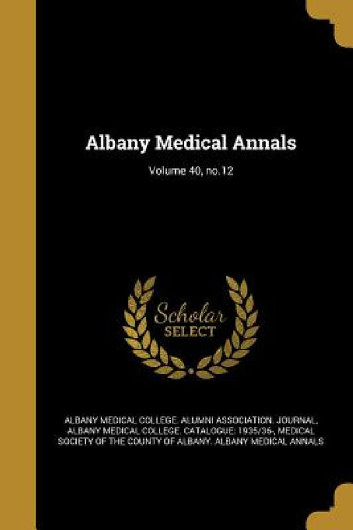 Albany Medical Annals; Volume 40, no.12 by Albany Medical College Alumni Associati, Albany Medical College Catalogue 1935/, Medical Society of the County of Albany