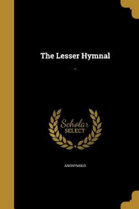 The Lesser Hymnal: .. by Anonymous