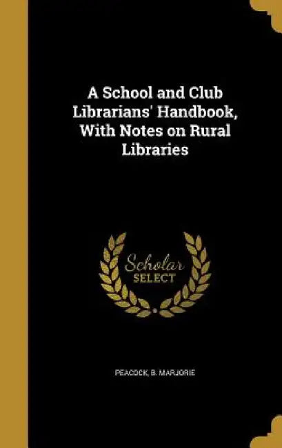 A School and Club Librarians' Handbook, With Notes on Rural Libraries by B. Marjorie Peacock