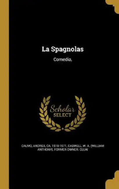La Spagnolas: Comedia, by Andrea Ca 1510-1571 Calmo, W. a. (William Anthony) Former Caswell