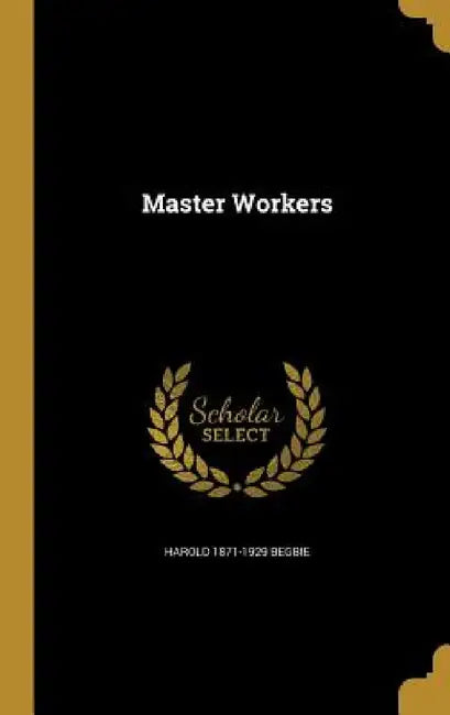 Master Workers by Harold 1871-1929 Begbie