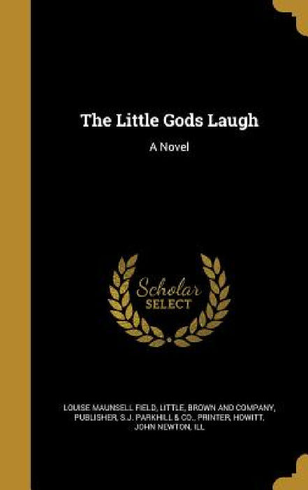The Little Gods Laugh by Louise Maunsell Field, Little Brown & Company, Printer S. J. Parkhill &. Co