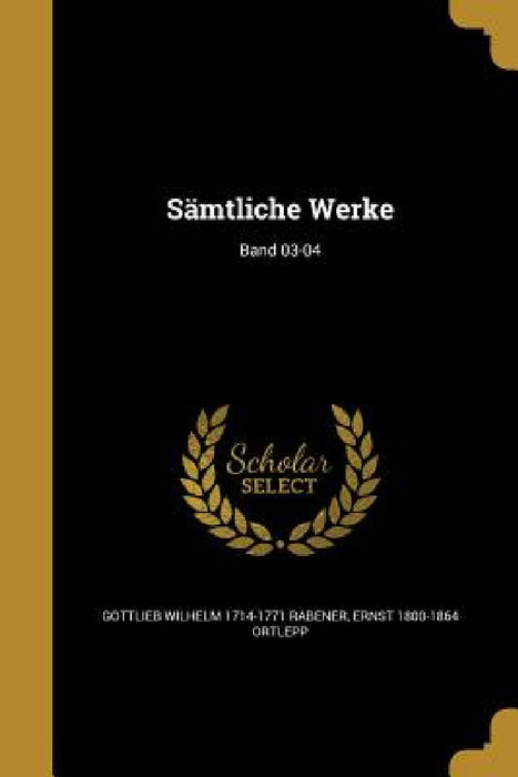 Sämtliche Werke; Band 03-04 by Gottlieb Wilhelm 1714-1771 Rabener, Ernst 1800-1864 Ortlepp