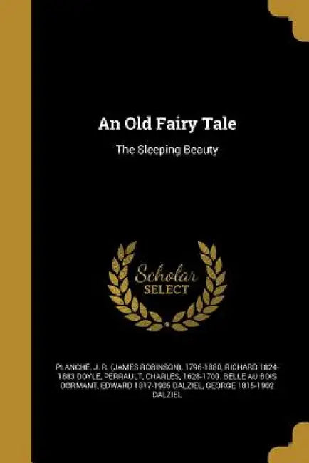 An Old Fairy Tale: The Sleeping Beauty by J. R. (James Robinson) 1796-1 Planché, Richard 1824-1883 Doyle, Charles 1628-1703 Belle Au B. Perrault
