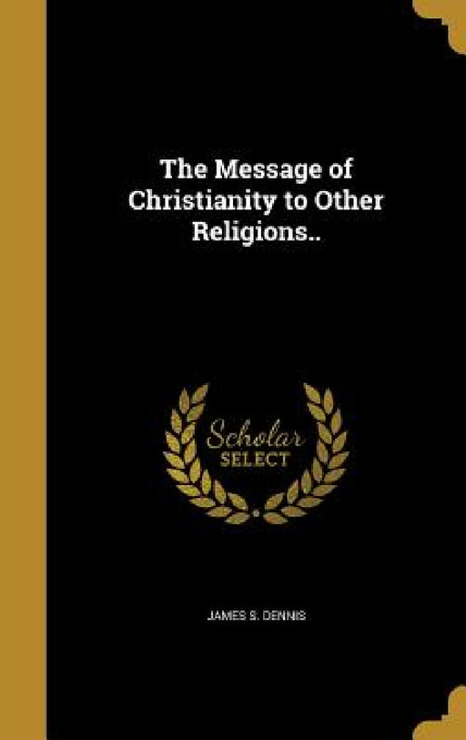 The Message of Christianity to Other Religions.. by James S. Dennis
