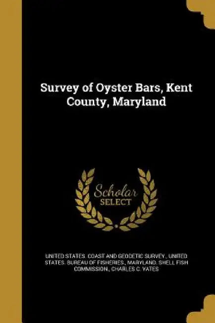 Survey of Oyster Bars, Kent County, Maryland by United States Coast and Geodetic Survey, United States Bureau of Fisheries, Maryland Shell Fish Commission