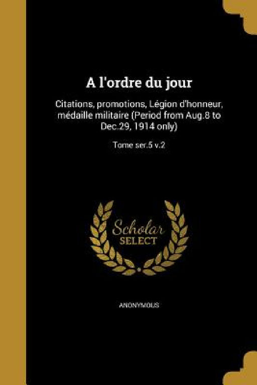A l'ordre du jour: Citations, promotions, Légion d'honneur, médaille militaire (Period from Aug.8 to Dec.29, 1914 only); Tome ser.5 v.2 by Anonymous